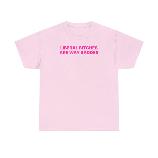 Liberal B*tches Are Badder T-Shirt