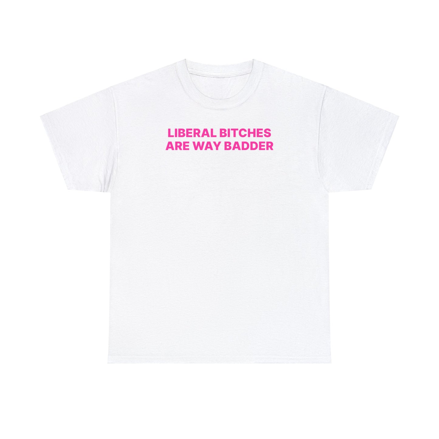 Liberal B*tches Are Badder T-Shirt